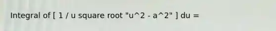 Integral of [ 1 / u square root "u^2 - a^2" ] du =