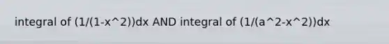 integral of (1/(1-x^2))dx AND integral of (1/(a^2-x^2))dx