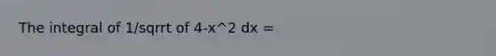 The integral of 1/sqrrt of 4-x^2 dx =