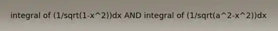 integral of (1/sqrt(1-x^2))dx AND integral of (1/sqrt(a^2-x^2))dx