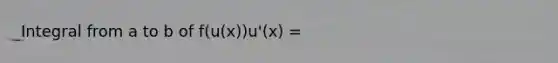 Integral from a to b of f(u(x))u'(x) =