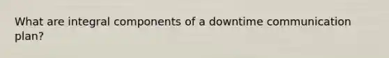 What are integral components of a downtime communication plan?