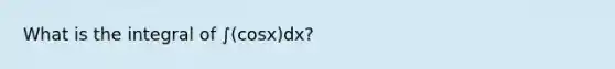 What is the integral of ∫(cosx)dx?