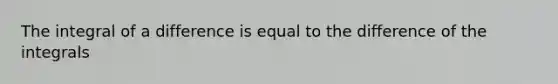 The integral of a difference is equal to the difference of the integrals