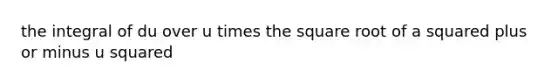 the integral of du over u times the square root of a squared plus or minus u squared