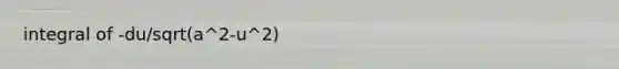 integral of -du/sqrt(a^2-u^2)