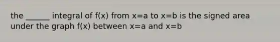 the ______ integral of f(x) from x=a to x=b is the signed area under the graph f(x) between x=a and x=b