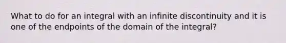 What to do for an integral with an infinite discontinuity and it is one of the endpoints of the domain of the integral?