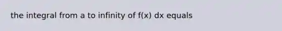 the integral from a to infinity of f(x) dx equals