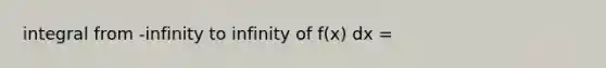 integral from -infinity to infinity of f(x) dx =