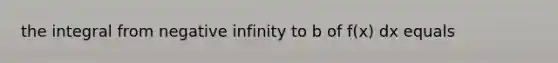 the integral from negative infinity to b of f(x) dx equals