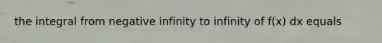 the integral from negative infinity to infinity of f(x) dx equals