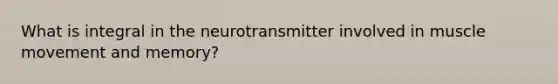 What is integral in the neurotransmitter involved in muscle movement and memory?