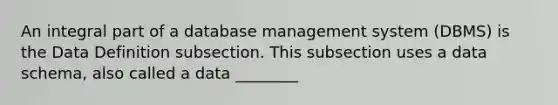 An integral part of a database management system (DBMS) is the Data Definition subsection. This subsection uses a data schema, also called a data ________