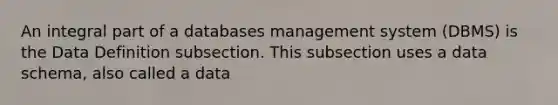 An integral part of a databases management system (DBMS) is the Data Definition subsection. This subsection uses a data schema, also called a data