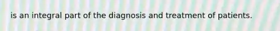 is an integral part of the diagnosis and treatment of patients.