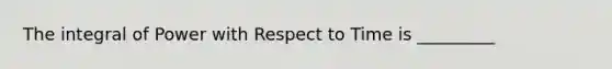 The integral of Power with Respect to Time is _________