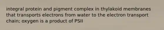 integral protein and pigment complex in thylakoid membranes that transports electrons from water to the electron transport chain; oxygen is a product of PSII