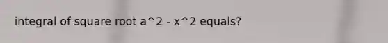 integral of square root a^2 - x^2 equals?