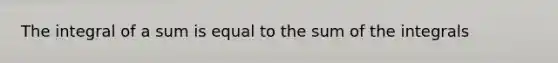 The integral of a sum is equal to the sum of the integrals