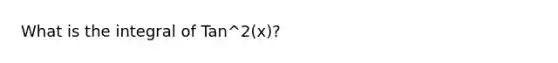 What is the integral of Tan^2(x)?