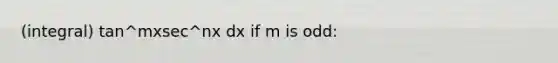 (integral) tan^mxsec^nx dx if m is odd: