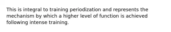 This is integral to training periodization and represents the mechanism by which a higher level of function is achieved following intense training.