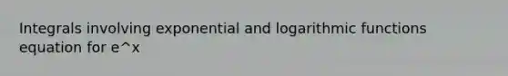 Integrals involving exponential and <a href='https://www.questionai.com/knowledge/kWfSazUsfc-logarithmic-functions' class='anchor-knowledge'>logarithmic functions</a> equation for e^x