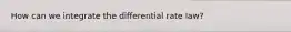 How can we integrate the differential rate law?