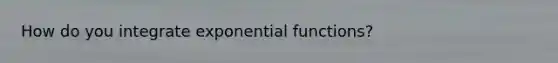 How do you integrate exponential functions?