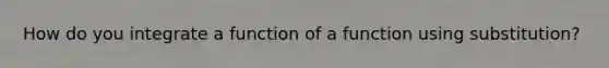 How do you integrate a function of a function using substitution?