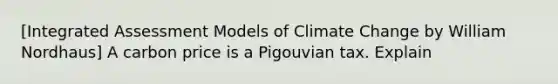 [Integrated Assessment Models of Climate Change by William Nordhaus] A carbon price is a Pigouvian tax. Explain