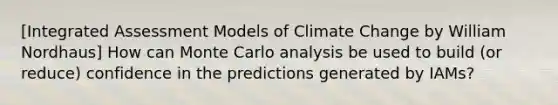 [Integrated Assessment Models of Climate Change by William Nordhaus] How can Monte Carlo analysis be used to build (or reduce) confidence in the predictions generated by IAMs?