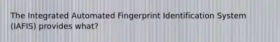 The Integrated Automated Fingerprint Identification System (IAFIS) provides what?