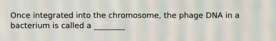 Once integrated into the chromosome, the phage DNA in a bacterium is called a ________