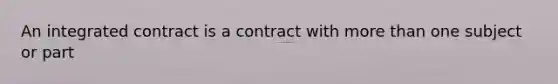 An integrated contract is a contract with more than one subject or part