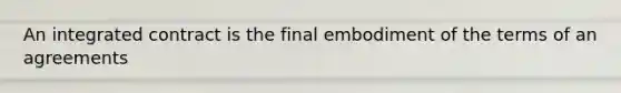 An integrated contract is the final embodiment of the terms of an agreements