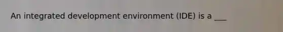 An integrated development environment (IDE) is a ___