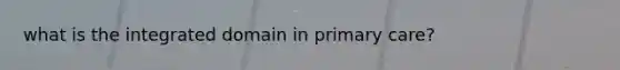 what is the integrated domain in primary care?
