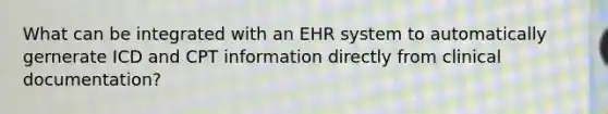 What can be integrated with an EHR system to automatically gernerate ICD and CPT information directly from clinical documentation?