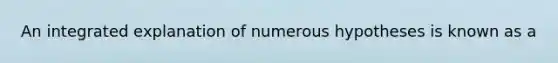 An integrated explanation of numerous hypotheses is known as a