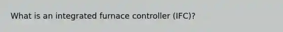 What is an integrated furnace controller (IFC)?