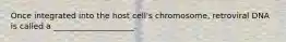 Once integrated into the host cell's chromosome, retroviral DNA is called a ____________________.