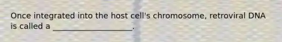 Once integrated into the host cell's chromosome, retroviral DNA is called a ____________________.