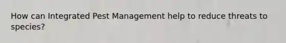 How can Integrated Pest Management help to reduce threats to species?