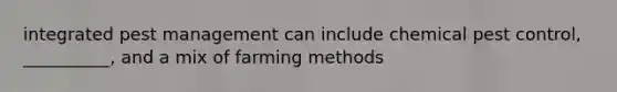 integrated pest management can include chemical pest control, __________, and a mix of farming methods