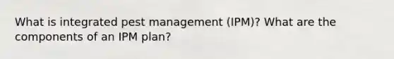 What is integrated pest management (IPM)? What are the components of an IPM plan?