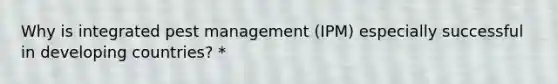 Why is integrated pest management (IPM) especially successful in developing countries? *