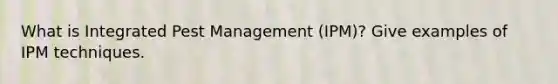 What is Integrated Pest Management (IPM)? Give examples of IPM techniques.