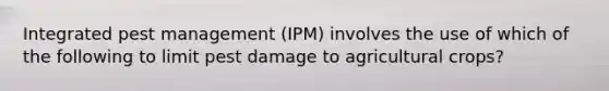 Integrated pest management (IPM) involves the use of which of the following to limit pest damage to agricultural crops?